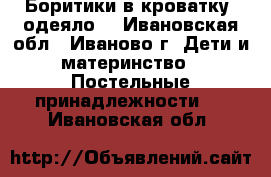 Боритики в кроватку, одеяло. - Ивановская обл., Иваново г. Дети и материнство » Постельные принадлежности   . Ивановская обл.